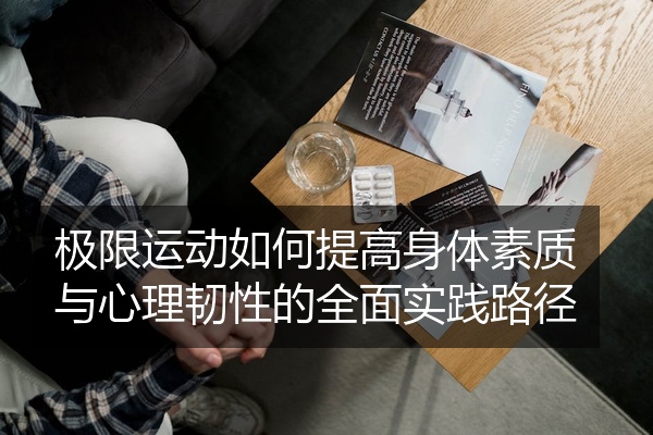 极限运动如何提高身体素质与心理韧性的全面实践路径