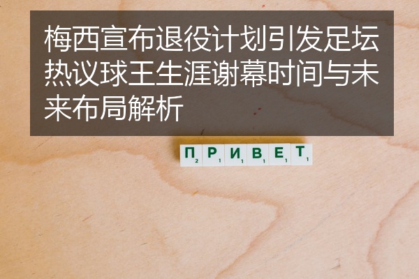 梅西宣布退役计划引发足坛热议球王生涯谢幕时间与未来布局解析