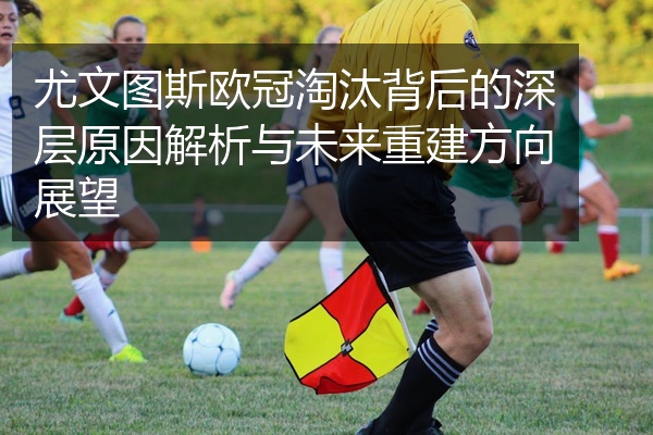 尤文图斯欧冠淘汰背后的深层原因解析与未来重建方向展望