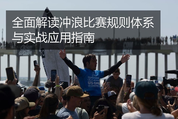 全面解读冲浪比赛规则体系与实战应用指南