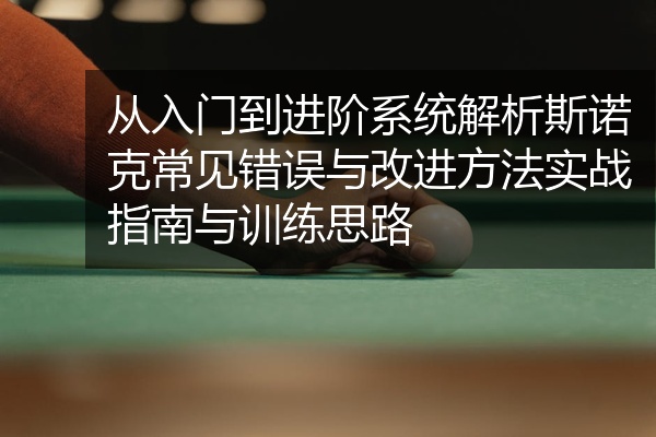 从入门到进阶系统解析斯诺克常见错误与改进方法实战指南与训练思路