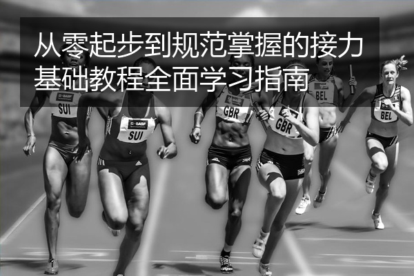 从零起步到规范掌握的接力基础教程全面学习指南