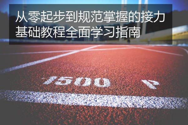 从零起步到规范掌握的接力基础教程全面学习指南